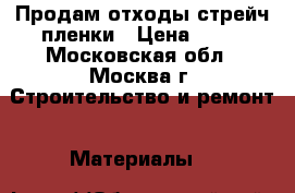 Продам отходы стрейч пленки › Цена ­ 33 - Московская обл., Москва г. Строительство и ремонт » Материалы   